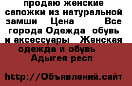 продаю женские сапожки из натуральной замши. › Цена ­ 800 - Все города Одежда, обувь и аксессуары » Женская одежда и обувь   . Адыгея респ.